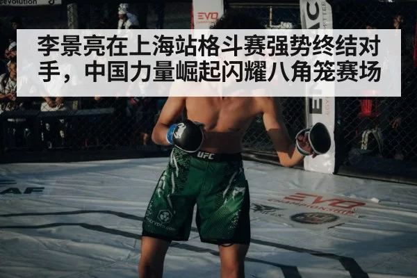 李景亮在上海站格斗赛强势终结对手，中国力量崛起闪耀八角笼赛场