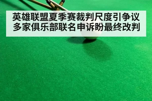 英雄联盟夏季赛裁判尺度引争议多家俱乐部联名申诉盼最终改判