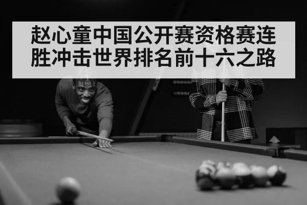 赵心童中国公开赛资格赛连胜冲击世界排名前十六之路
