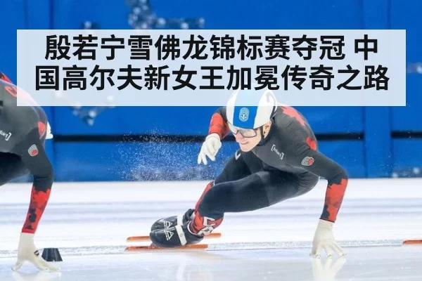 殷若宁雪佛龙锦标赛夺冠 中国高尔夫新女王加冕传奇之路