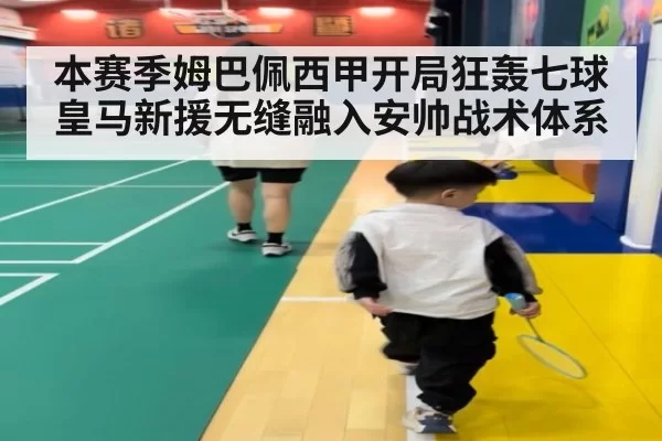 本赛季姆巴佩西甲开局狂轰七球皇马新援无缝融入安帅战术体系