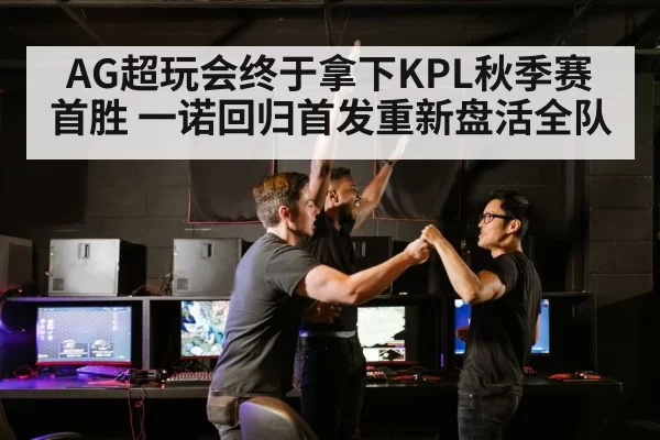 AG超玩会终于拿下KPL秋季赛首胜 一诺回归首发重新盘活全队