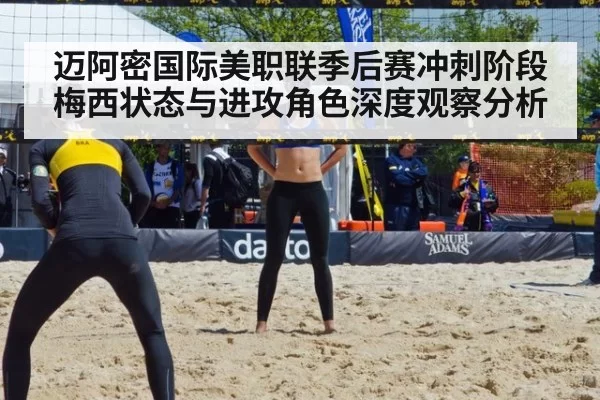 迈阿密国际美职联季后赛冲刺阶段梅西状态与进攻角色深度观察分析