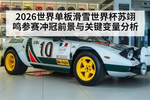 2026世界单板滑雪世界杯苏翊鸣参赛冲冠前景与关键变量分析