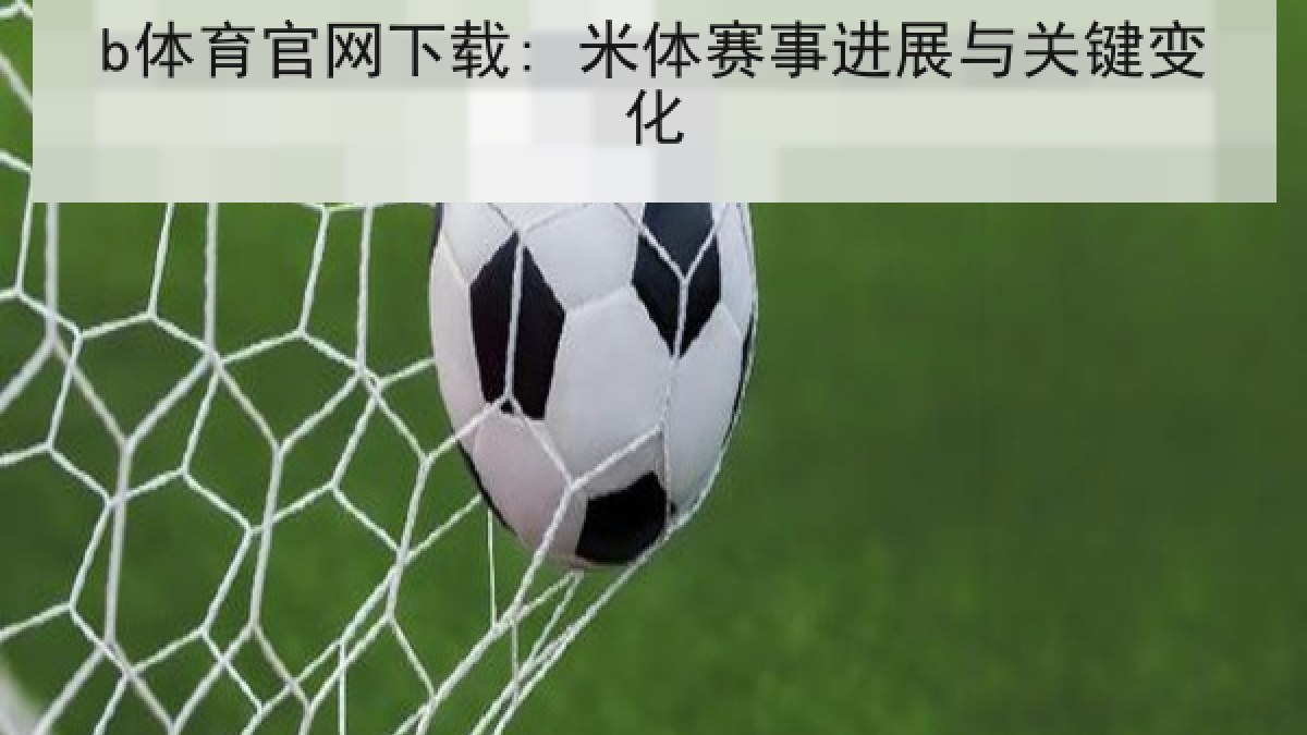 b体育官网下载: 米体赛事进展与关键变化